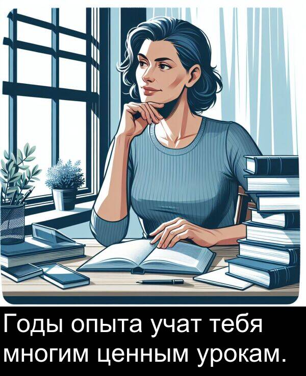 учат: Годы опыта учат тебя многим ценным урокам.