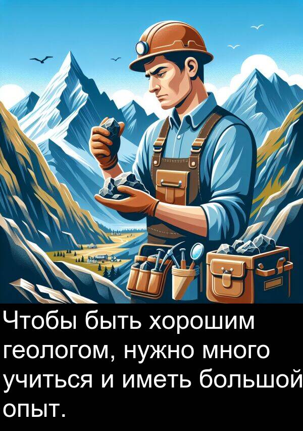 учиться: Чтобы быть хорошим геологом, нужно много учиться и иметь большой опыт.