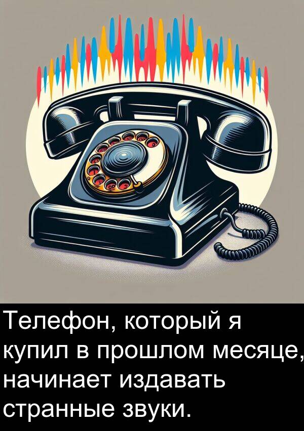 прошлом: Телефон, который я купил в прошлом месяце, начинает издавать странные звуки.