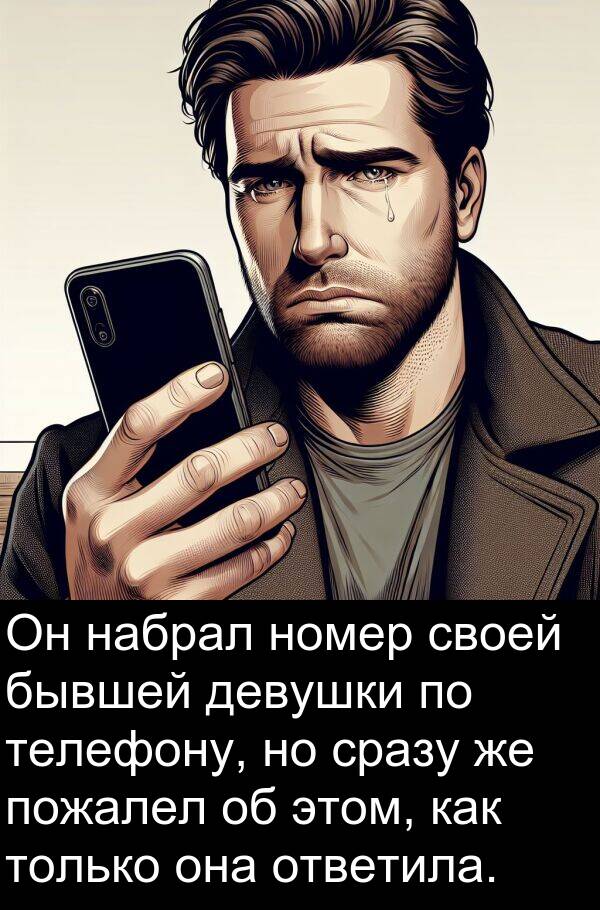 сразу: Он набрал номер своей бывшей девушки по телефону, но сразу же пожалел об этом, как только она ответила.