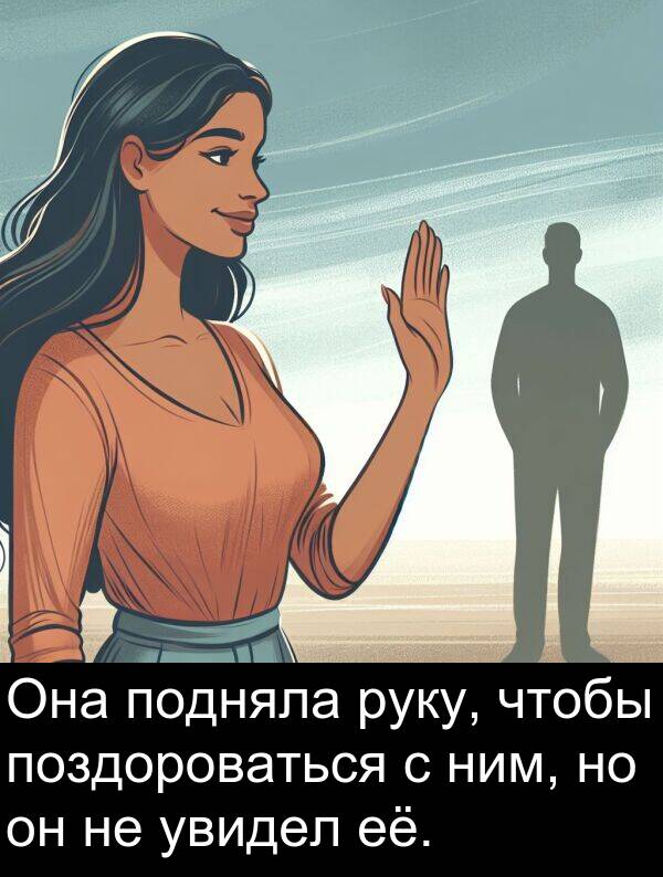 её: Она подняла руку, чтобы поздороваться с ним, но он не увидел её.