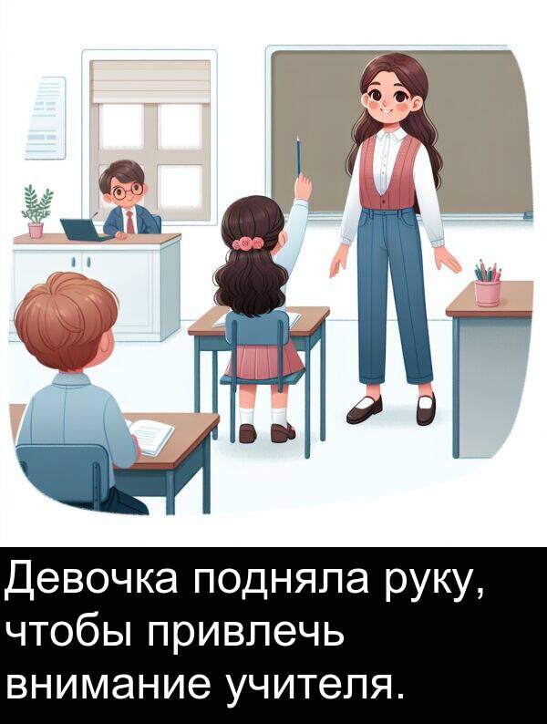 привлечь: Девочка подняла руку, чтобы привлечь внимание учителя.