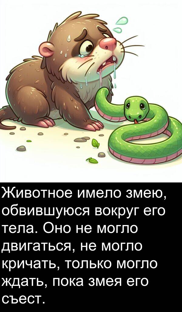 кричать: Животное имело змею, обвившуюся вокруг его тела. Оно не могло двигаться, не могло кричать, только могло ждать, пока змея его съест.