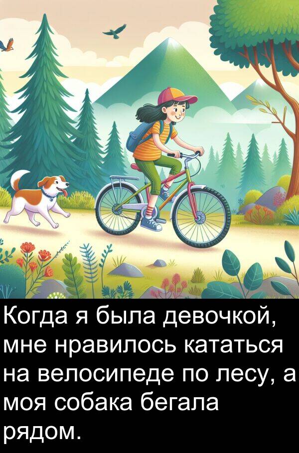 велосипеде: Когда я была девочкой, мне нравилось кататься на велосипеде по лесу, а моя собака бегала рядом.