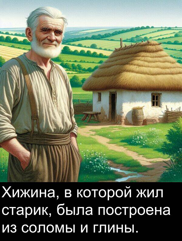 построена: Хижина, в которой жил старик, была построена из соломы и глины.