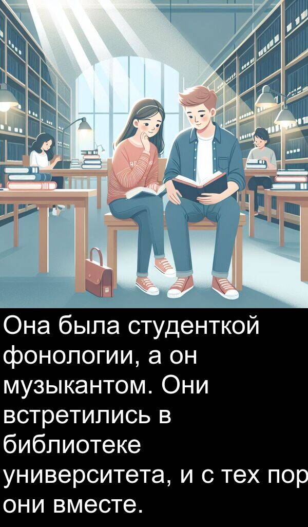 встретились: Она была студенткой фонологии, а он музыкантом. Они встретились в библиотеке университета, и с тех пор они вместе.