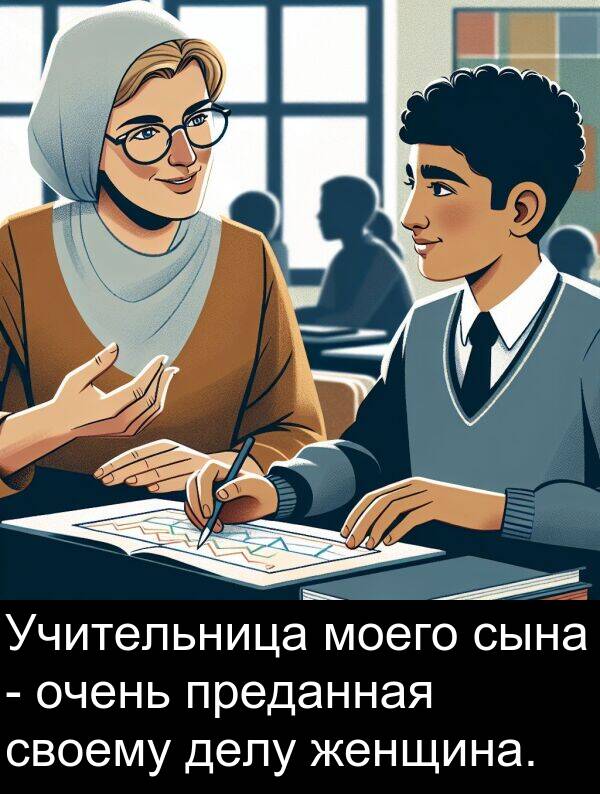 своему: Учительница моего сына - очень преданная своему делу женщина.