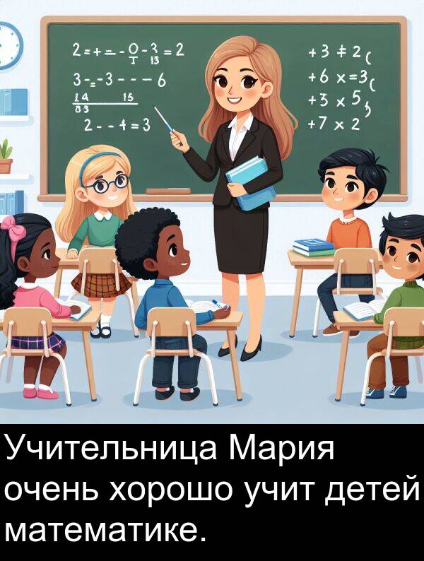 учит: Учительница Мария очень хорошо учит детей математике.