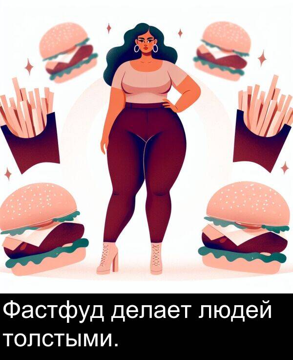 толстыми: Фастфуд делает людей толстыми.