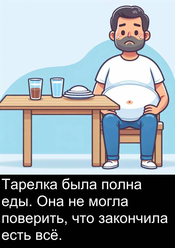 еды: Тарелка была полна еды. Она не могла поверить, что закончила есть всё.