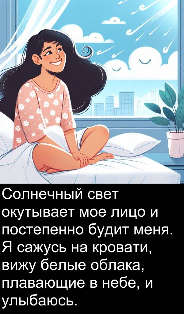 постепенно: Солнечный свет окутывает мое лицо и постепенно будит меня. Я сажусь на кровати, вижу белые облака, плавающие в небе, и улыбаюсь.