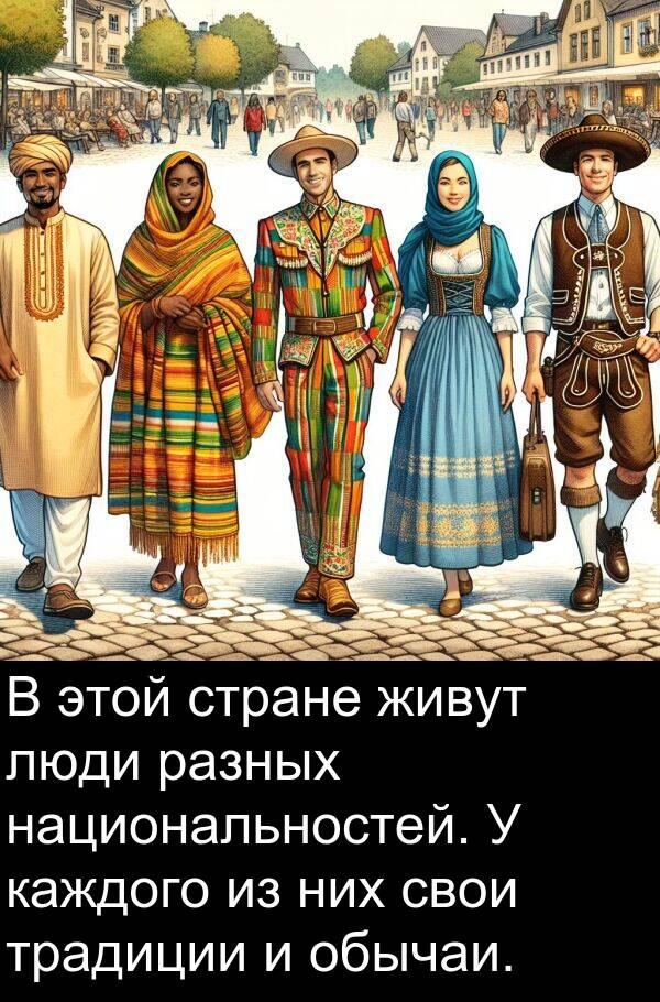 свои: В этой стране живут люди разных национальностей. У каждого из них свои традиции и обычаи.