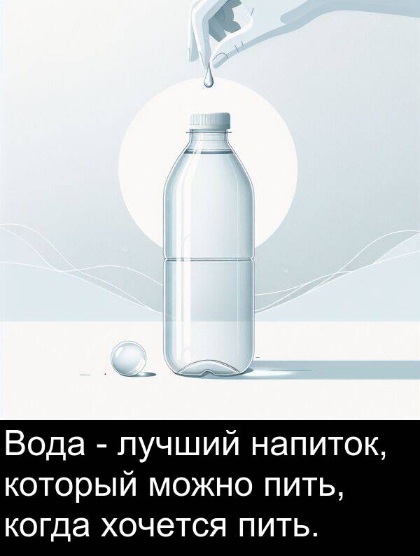 когда: Вода - лучший напиток, который можно пить, когда хочется пить.