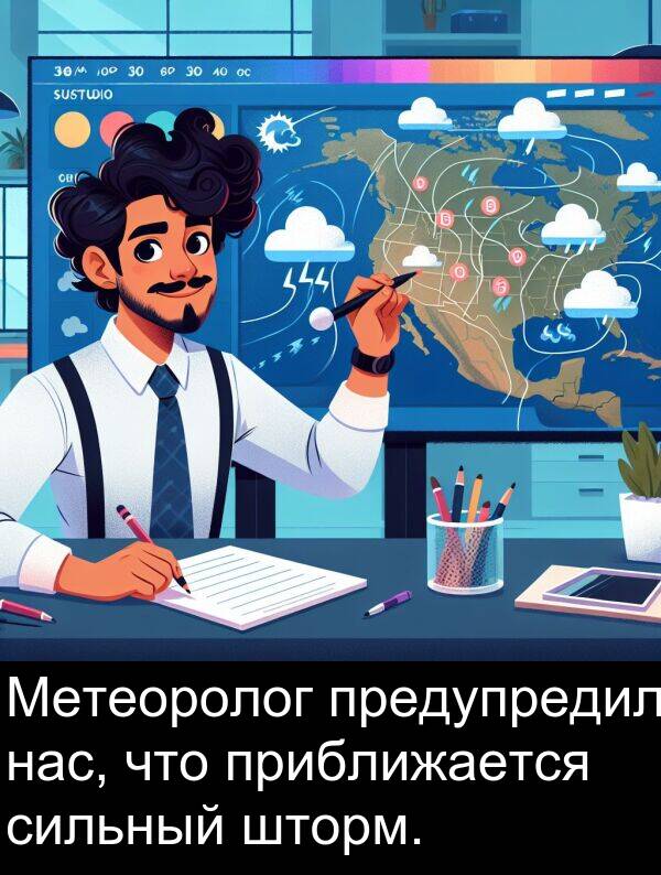 приближается: Метеоролог предупредил нас, что приближается сильный шторм.
