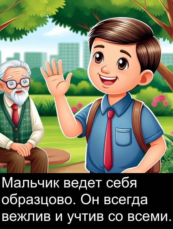 ведет: Мальчик ведет себя образцово. Он всегда вежлив и учтив со всеми.