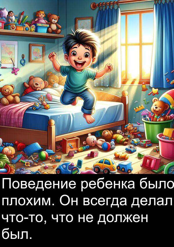 делал: Поведение ребенка было плохим. Он всегда делал что-то, что не должен был.