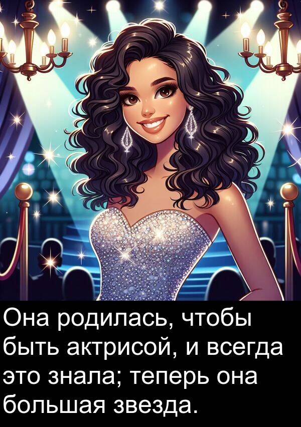 теперь: Она родилась, чтобы быть актрисой, и всегда это знала; теперь она большая звезда.