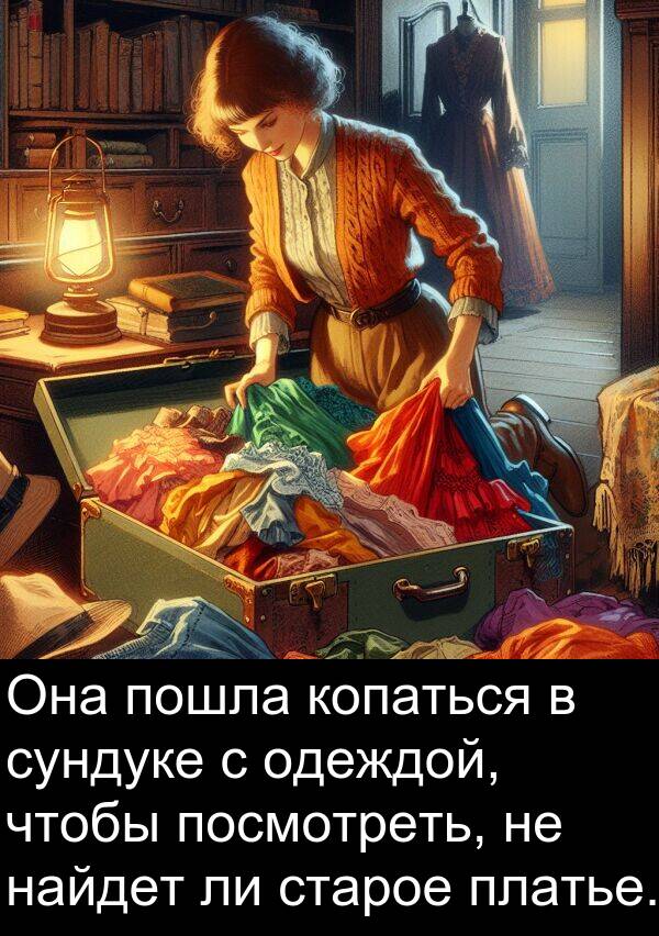 пошла: Она пошла копаться в сундуке с одеждой, чтобы посмотреть, не найдет ли старое платье.