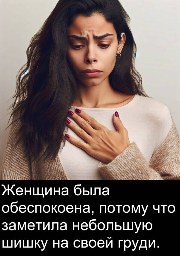 потому: Женщина была обеспокоена, потому что заметила небольшую шишку на своей груди.