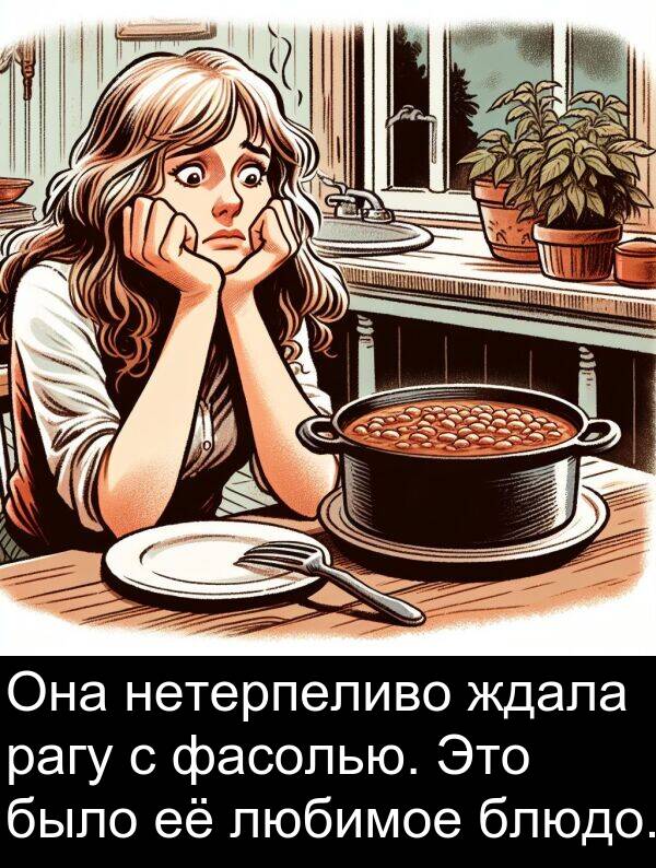 ждала: Она нетерпеливо ждала рагу с фасолью. Это было её любимое блюдо.