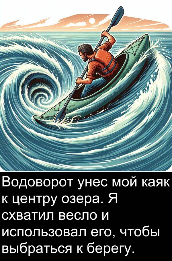 весло: Водоворот унес мой каяк к центру озера. Я схватил весло и использовал его, чтобы выбраться к берегу.