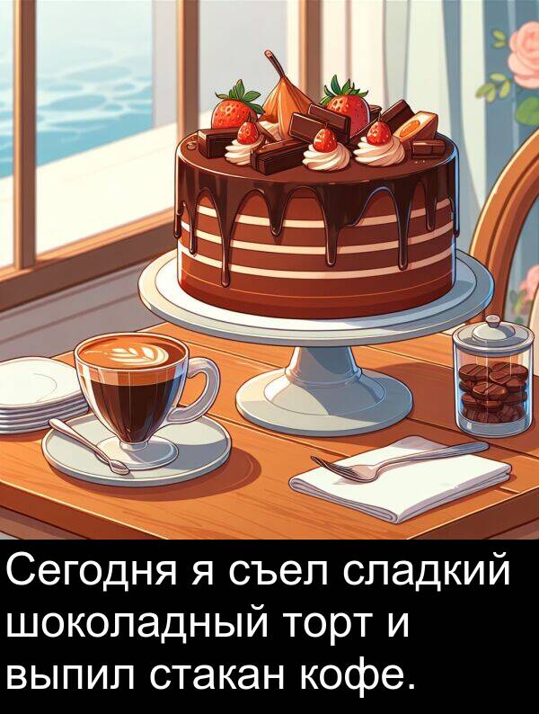 кофе: Сегодня я съел сладкий шоколадный торт и выпил стакан кофе.