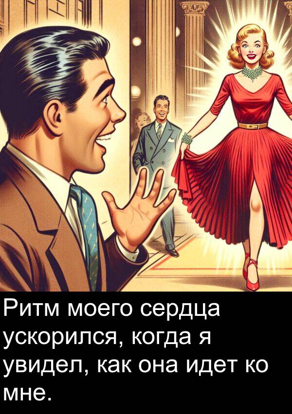 ускорился: Ритм моего сердца ускорился, когда я увидел, как она идет ко мне.
