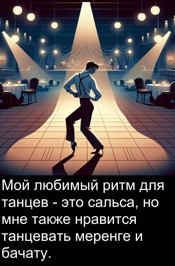 также: Мой любимый ритм для танцев - это сальса, но мне также нравится танцевать меренге и бачату.