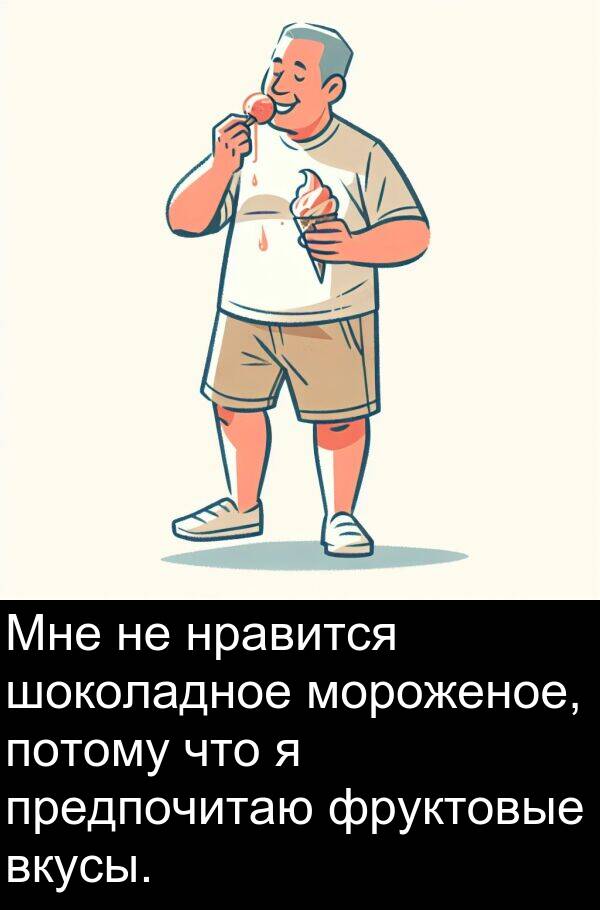 потому: Мне не нравится шоколадное мороженое, потому что я предпочитаю фруктовые вкусы.