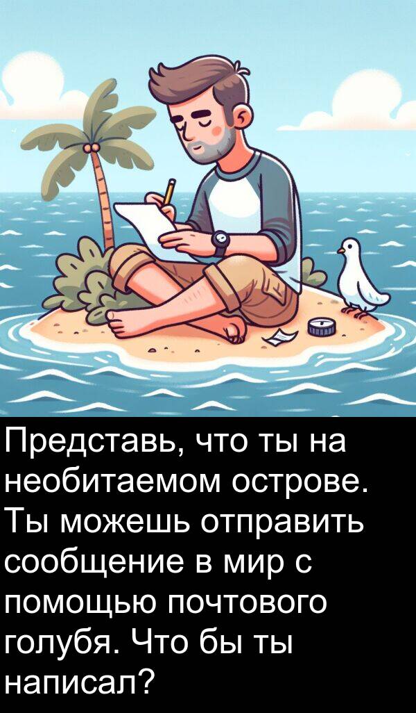 почтового: Представь, что ты на необитаемом острове. Ты можешь отправить сообщение в мир с помощью почтового голубя. Что бы ты написал?
