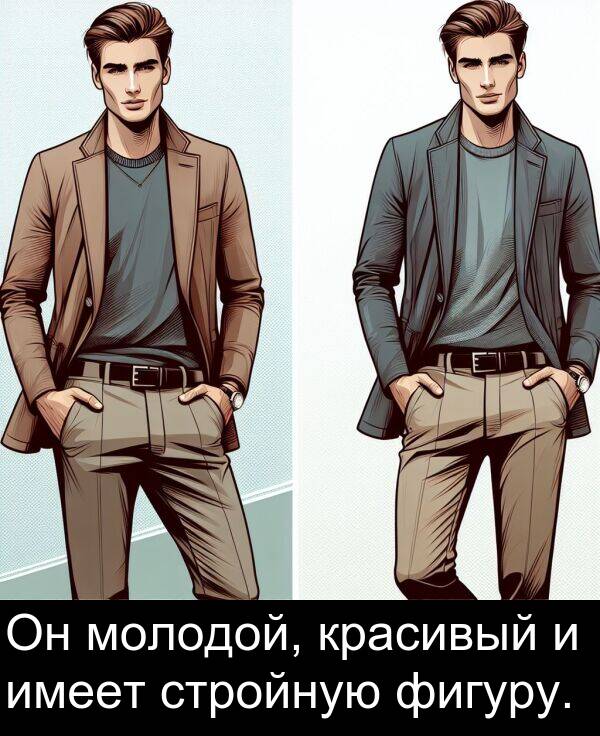красивый: Он молодой, красивый и имеет стройную фигуру.