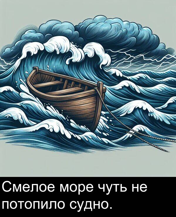 потопило: Смелое море чуть не потопило судно.