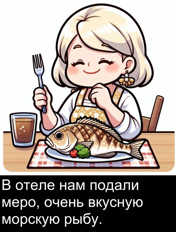 вкусную: В отеле нам подали меро, очень вкусную морскую рыбу.
