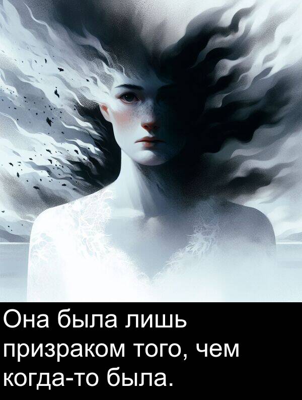 призраком: Она была лишь призраком того, чем когда-то была.