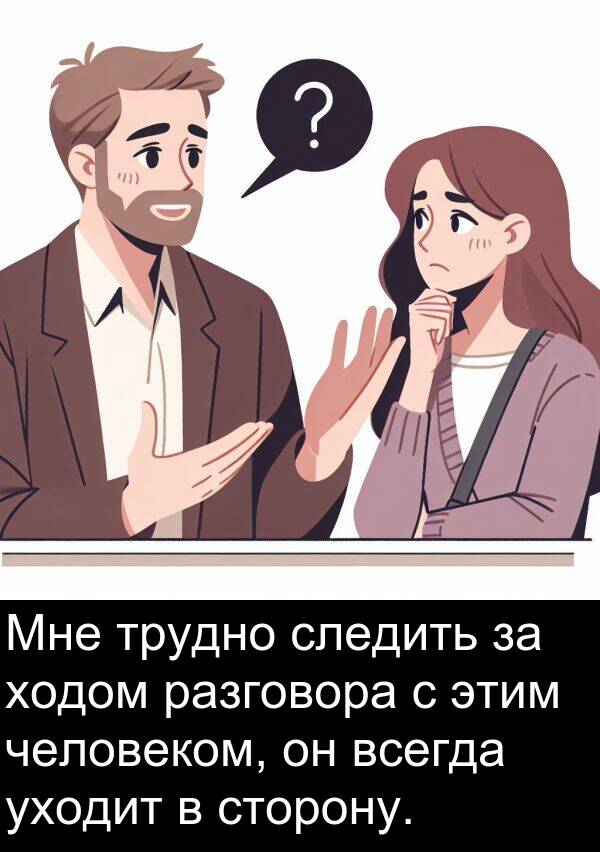 уходит: Мне трудно следить за ходом разговора с этим человеком, он всегда уходит в сторону.