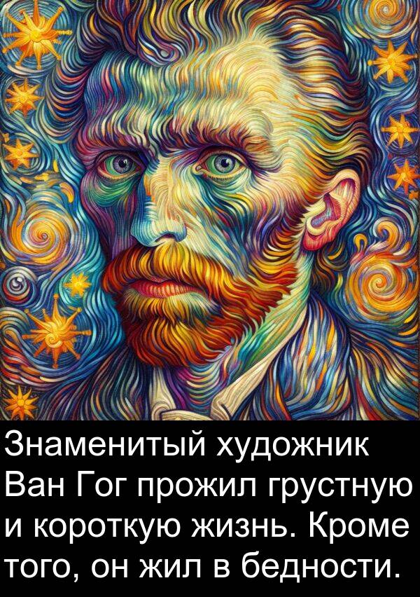 короткую: Знаменитый художник Ван Гог прожил грустную и короткую жизнь. Кроме того, он жил в бедности.