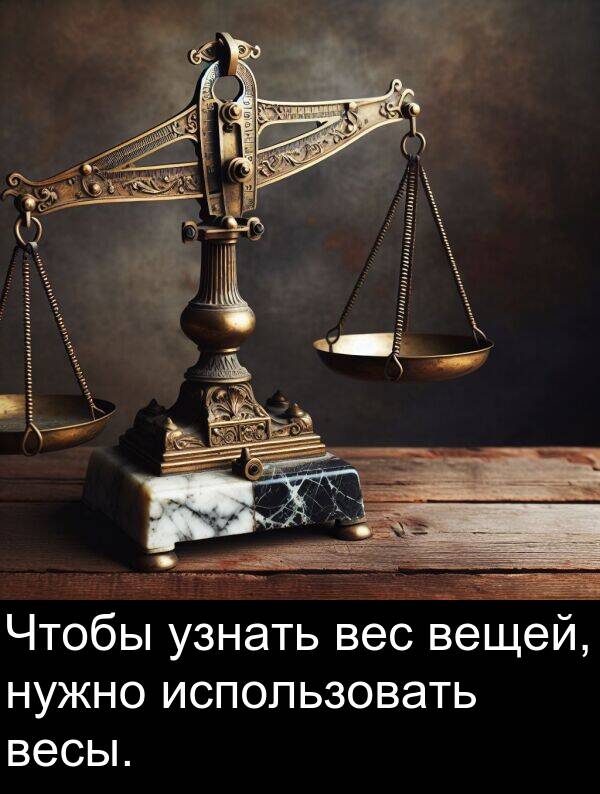 узнать: Чтобы узнать вес вещей, нужно использовать весы.