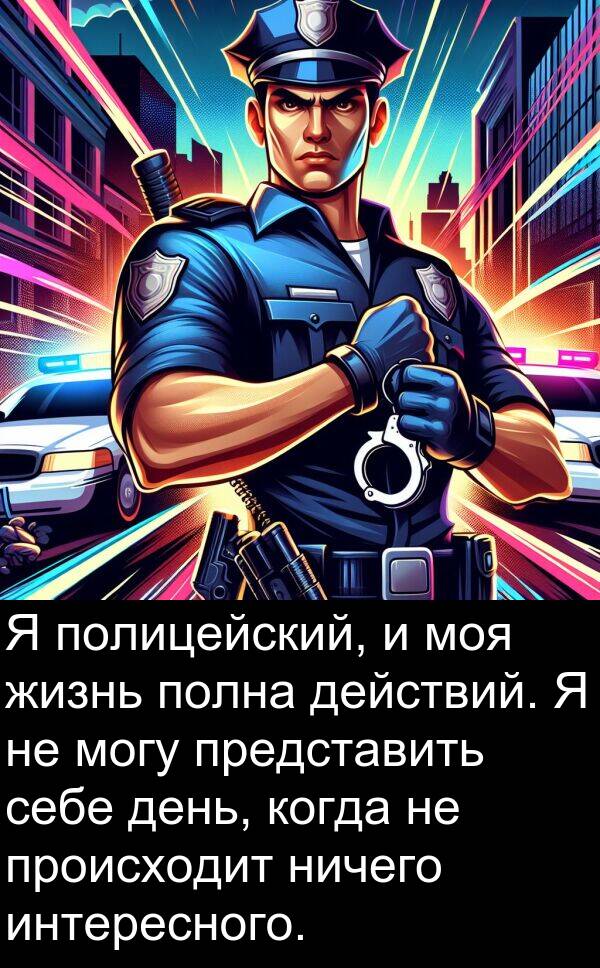 происходит: Я полицейский, и моя жизнь полна действий. Я не могу представить себе день, когда не происходит ничего интересного.