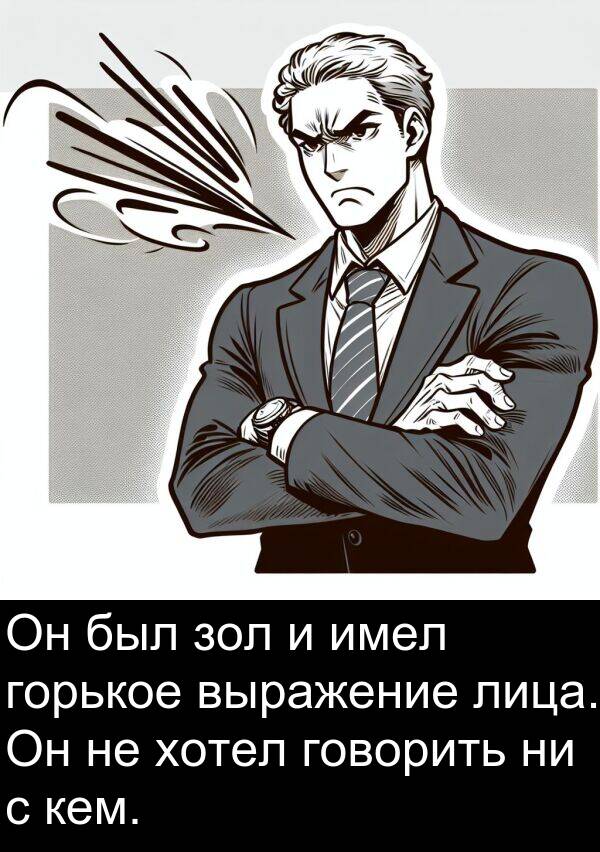кем: Он был зол и имел горькое выражение лица. Он не хотел говорить ни с кем.