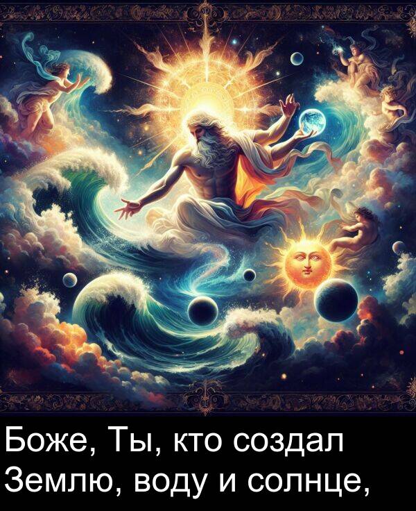 кто: Боже, Ты, кто создал Землю, воду и солнце,