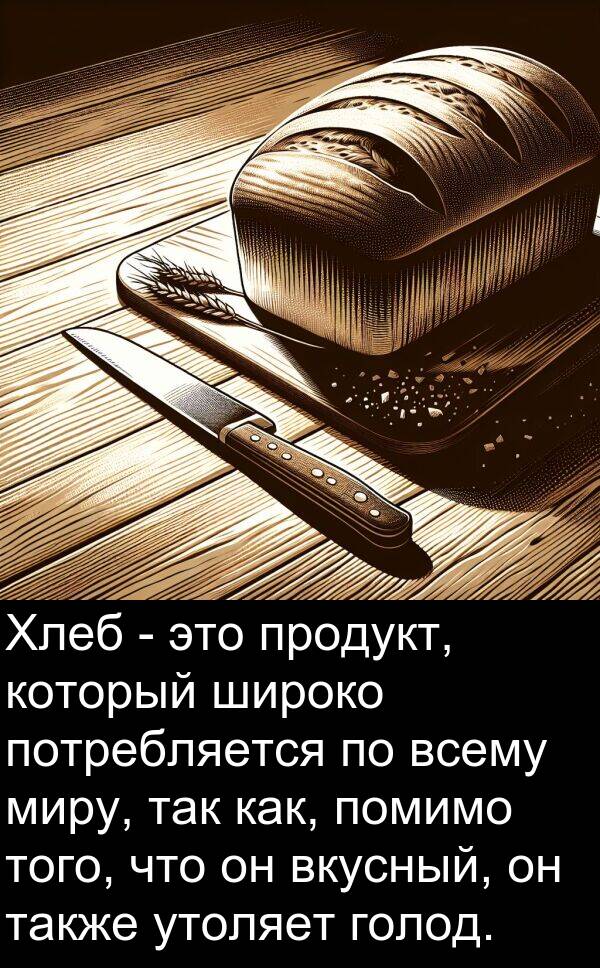 всему: Хлеб - это продукт, который широко потребляется по всему миру, так как, помимо того, что он вкусный, он также утоляет голод.
