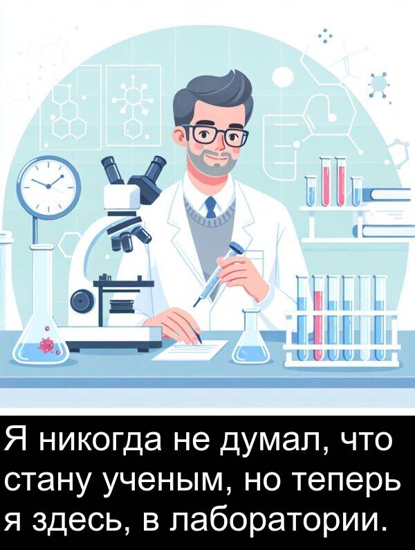 ученым: Я никогда не думал, что стану ученым, но теперь я здесь, в лаборатории.