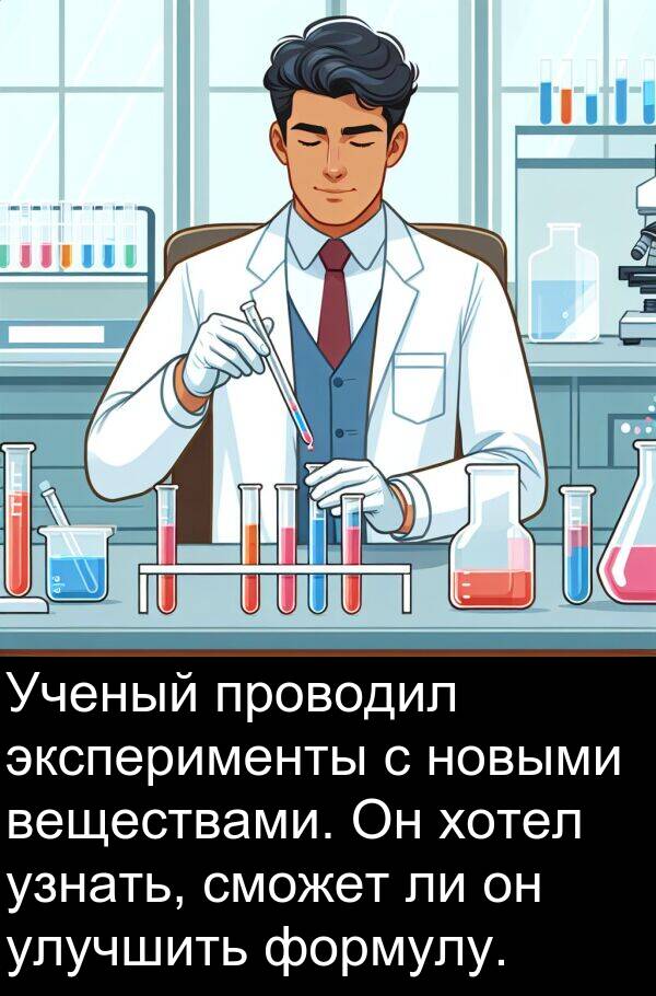 проводил: Ученый проводил эксперименты с новыми веществами. Он хотел узнать, сможет ли он улучшить формулу.