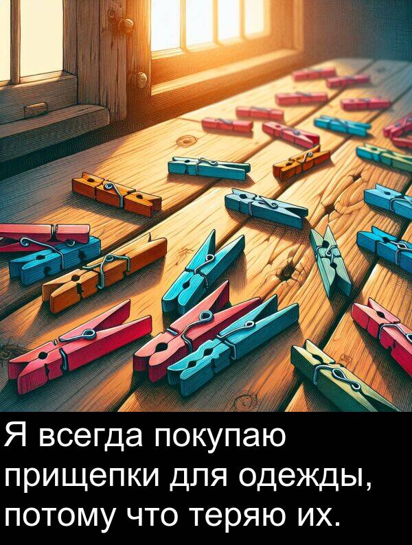 потому: Я всегда покупаю прищепки для одежды, потому что теряю их.