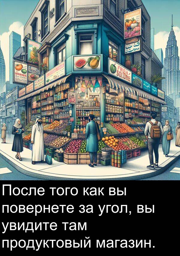 продуктовый: После того как вы повернете за угол, вы увидите там продуктовый магазин.
