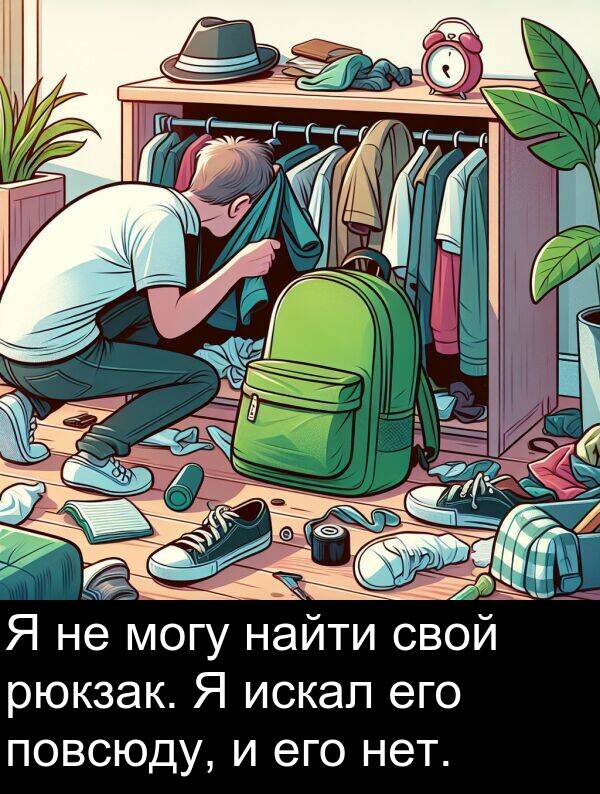 нет: Я не могу найти свой рюкзак. Я искал его повсюду, и его нет.