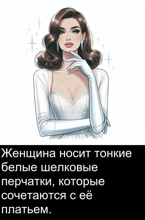 сочетаются: Женщина носит тонкие белые шелковые перчатки, которые сочетаются с её платьем.
