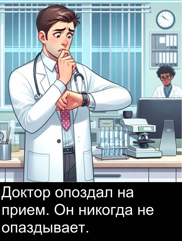 прием: Доктор опоздал на прием. Он никогда не опаздывает.