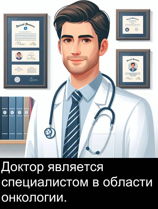 специалистом: Доктор является специалистом в области онкологии.