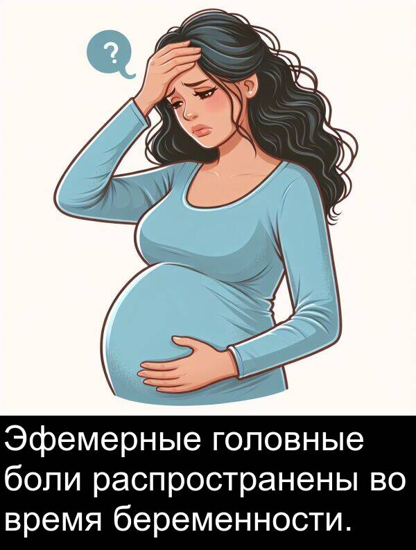 время: Эфемерные головные боли распространены во время беременности.
